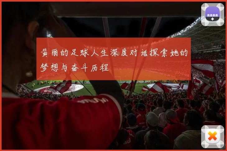 黄丽的足球人生深度对话探索她的梦想与奋斗历程