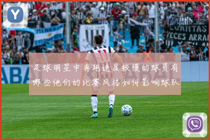 足球明星中奔跑速度较慢的球员有哪些他们的比赛风格如何影响球队表现