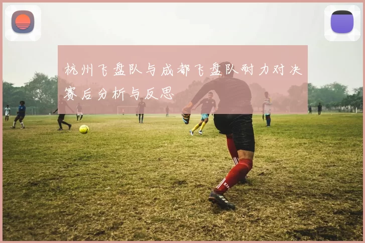 杭州飞盘队与成都飞盘队耐力对决赛后分析与反思