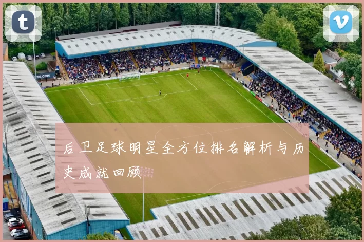 后卫足球明星全方位排名解析与历史成就回顾