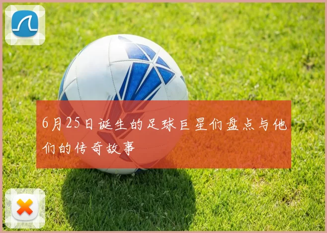 6月25日诞生的足球巨星们盘点与他们的传奇故事