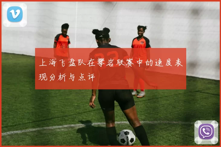 上海飞盘队在攀岩联赛中的速度表现分析与点评