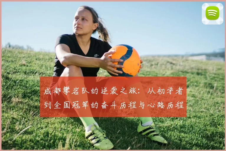 成都攀岩队的逆袭之旅：从初学者到全国冠军的奋斗历程与心路历程