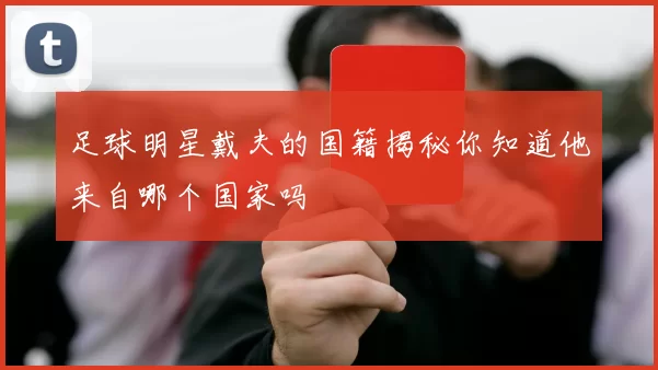 足球明星戴夫的国籍揭秘你知道他来自哪个国家吗