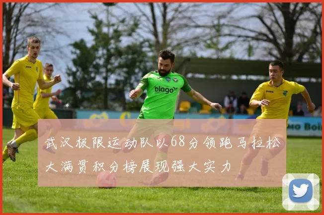 武汉极限运动队以68分领跑马拉松大满贯积分榜展现强大实力