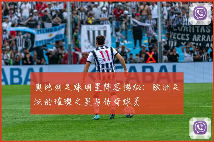 奥地利足球明星阵容揭秘：欧洲足坛的璀璨之星与传奇球员