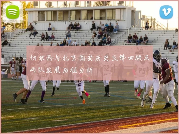 切尔西与北京国安历史交锋回顾及两队发展历程分析