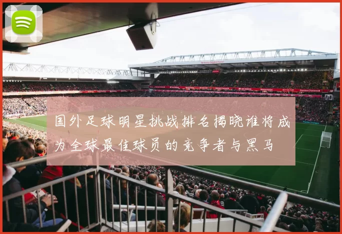 国外足球明星挑战排名揭晓谁将成为全球最佳球员的竞争者与黑马