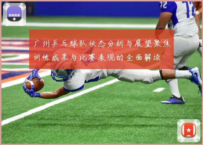 广州乒乓球队状态分析与展望聚焦训练成果与比赛表现的全面解读
