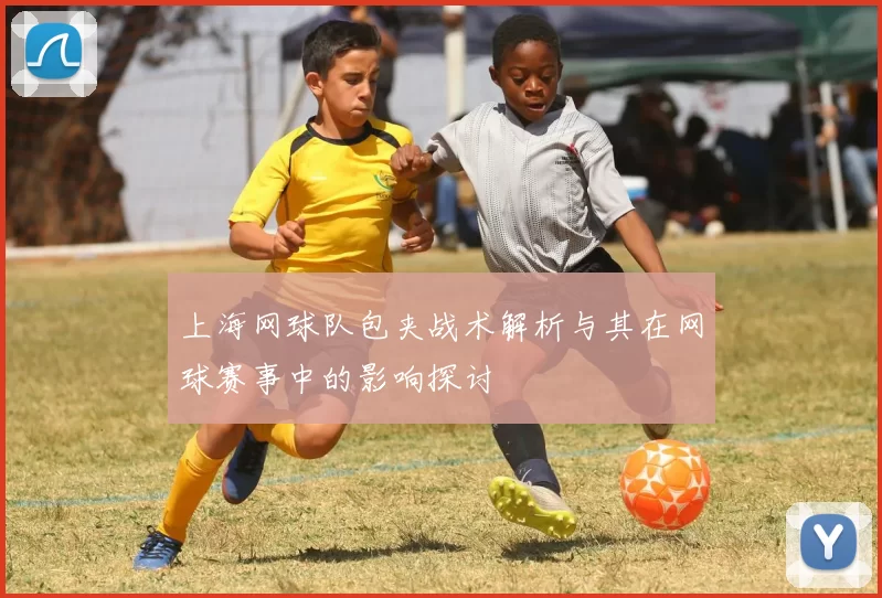 上海网球队包夹战术解析与其在网球赛事中的影响探讨