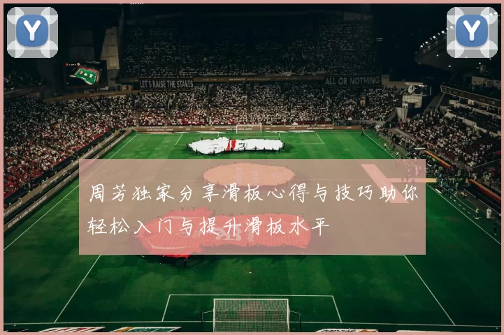 周芳独家分享滑板心得与技巧助你轻松入门与提升滑板水平