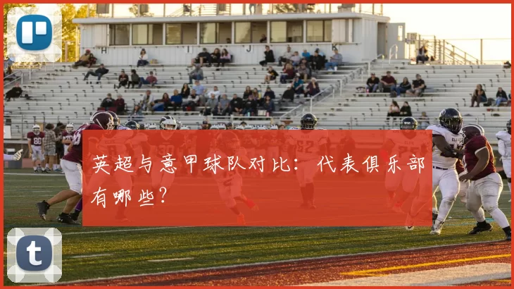 英超与意甲球队对比：代表俱乐部有哪些？