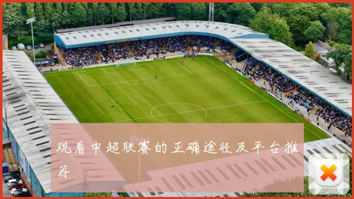 观看中超联赛的正确途径及平台推荐