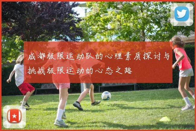 成都极限运动队的心理素质探讨与挑战极限运动的心态之路