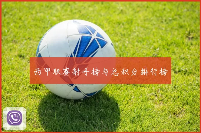 西甲联赛射手榜与总积分排行榜