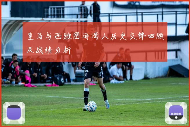 皇马与西雅图海湾人历史交锋回顾及战绩分析