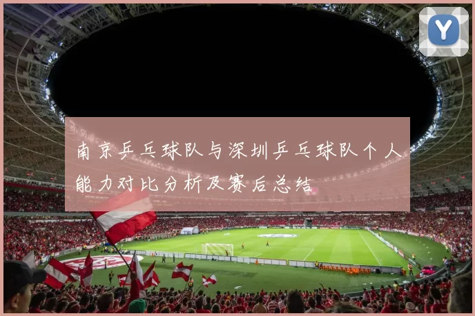 南京乒乓球队与深圳乒乓球队个人能力对比分析及赛后总结