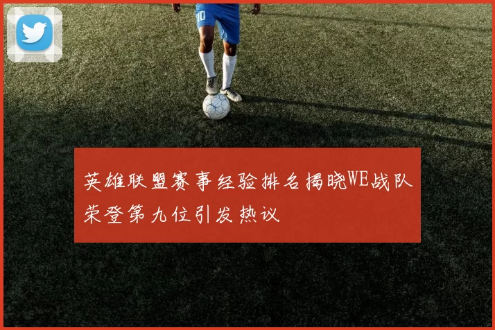 英雄联盟赛事经验排名揭晓WE战队荣登第九位引发热议