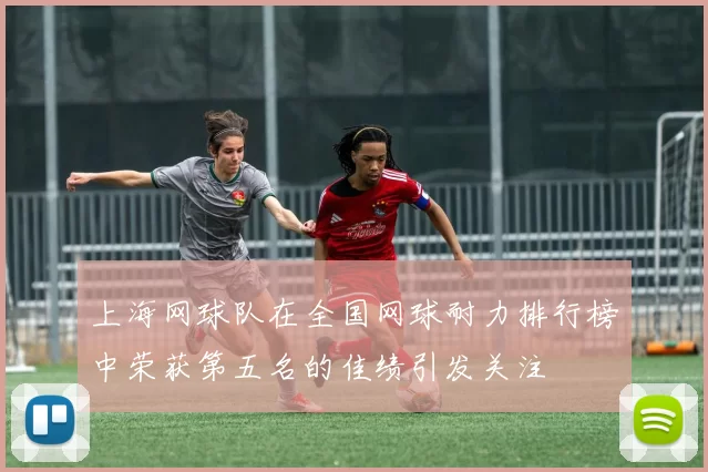 上海网球队在全国网球耐力排行榜中荣获第五名的佳绩引发关注