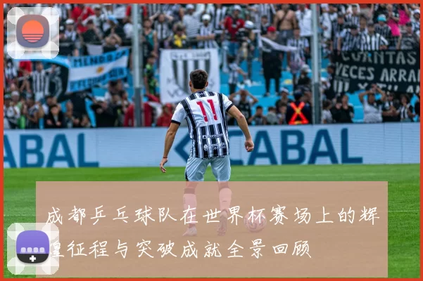 成都乒乓球队在世界杯赛场上的辉煌征程与突破成就全景回顾