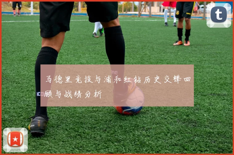 马德里竞技与浦和红钻历史交锋回顾与战绩分析