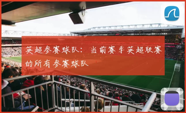 英超参赛球队：当前赛季英超联赛的所有参赛球队